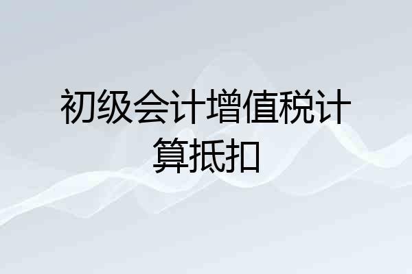 初级会计增值税计算抵扣