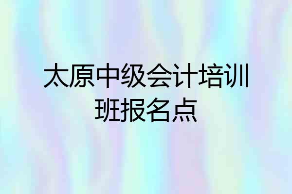 太原中级会计培训班报名点