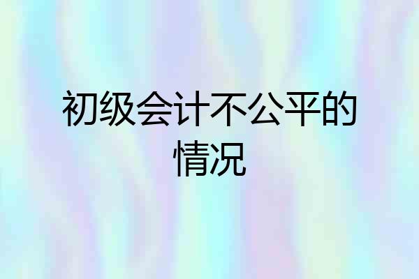 初级会计不公平的情况