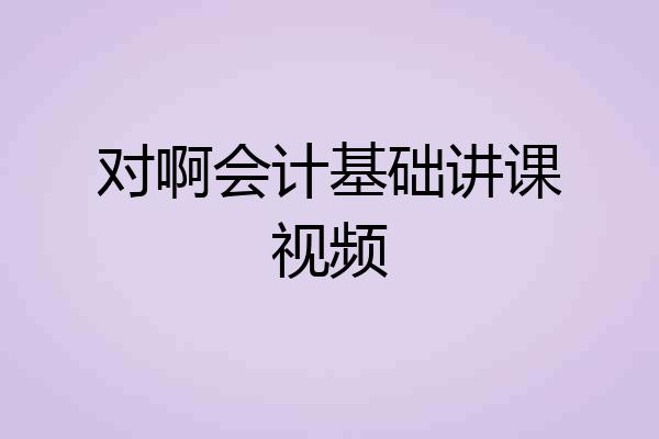 对啊会计基础讲课视频