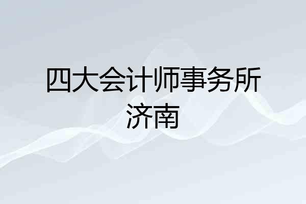四大会计师事务所济南
