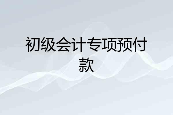 初级会计专项预付款