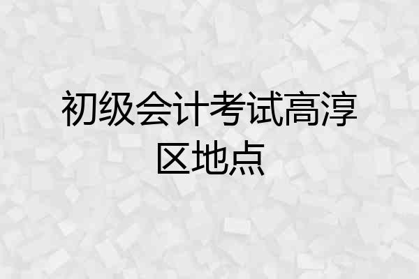 初级会计考试高淳区地点