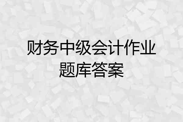 财务中级会计作业题库答案
