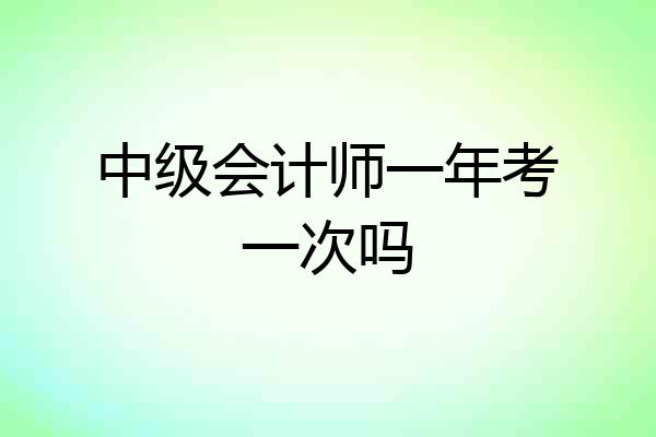 中级会计师一年考一次吗
