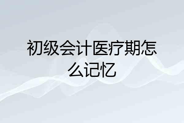 初级会计医疗期怎么记忆