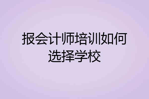 报会计师培训如何选择学校