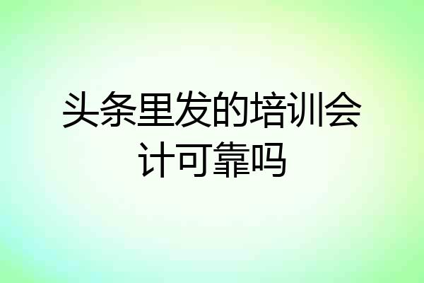 头条里发的培训会计可靠吗