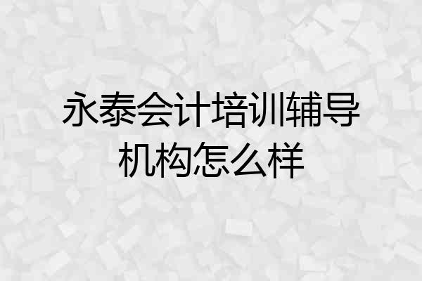 永泰会计培训辅导机构怎么样