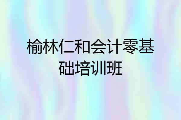 榆林仁和会计零基础培训班