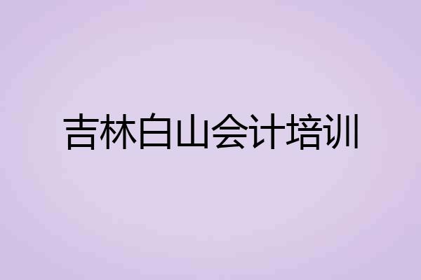吉林白山会计培训