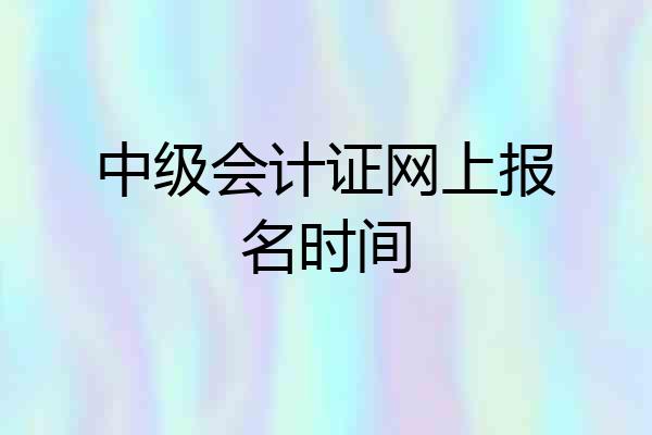 中级会计证网上报名时间