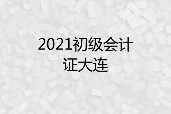 2021初级会计证大连