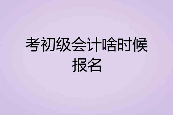 考初级会计啥时候报名