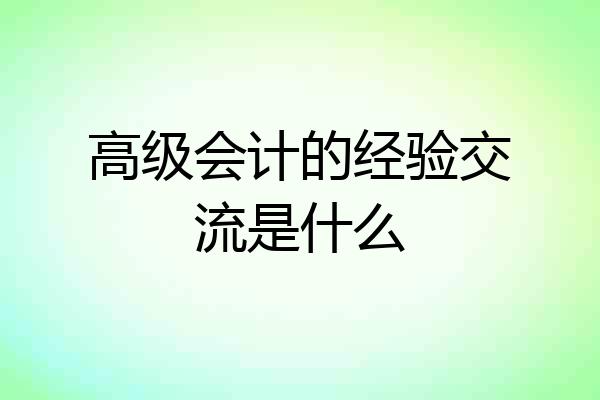 高级会计的经验交流是什么