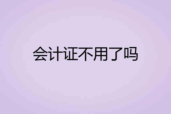 会计证不用了吗