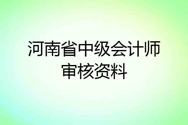 河南省中级会计师审核资料