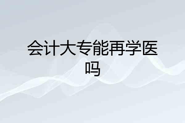 会计大专能再学医吗