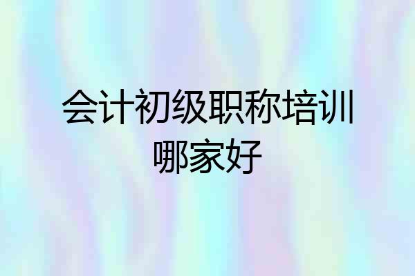 会计初级职称培训哪家好
