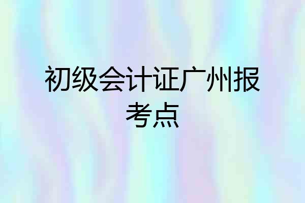 初级会计证广州报考点