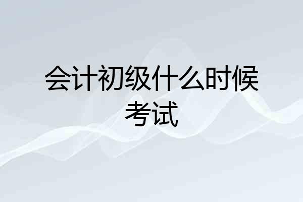 会计初级什么时候考试