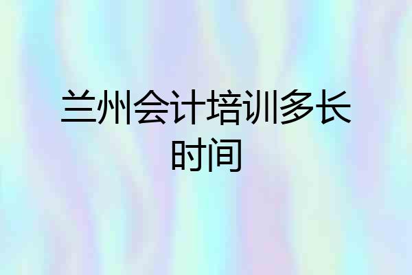 兰州会计培训多长时间