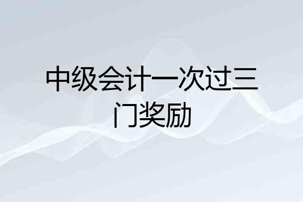 中级会计一次过三门奖励