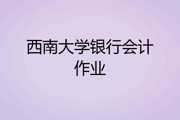西南大学银行会计作业