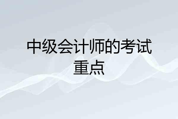 中级会计师的考试重点
