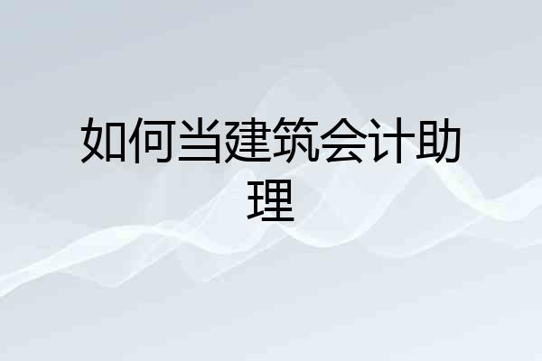 如何当建筑会计助理