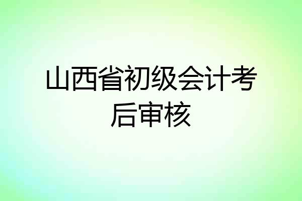 山西省初级会计考后审核