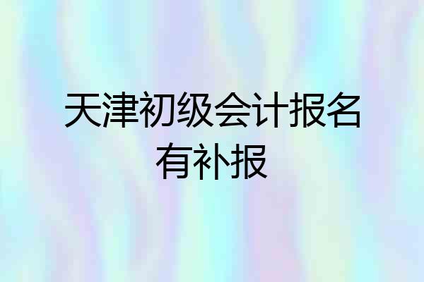 天津初级会计报名有补报