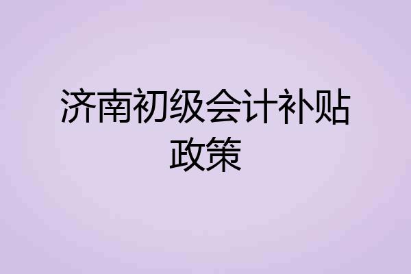 济南初级会计补贴政策
