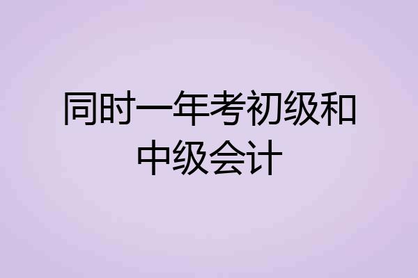 同时一年考初级和中级会计