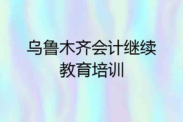 乌鲁木齐会计继续教育培训