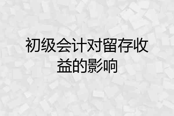 初级会计对留存收益的影响