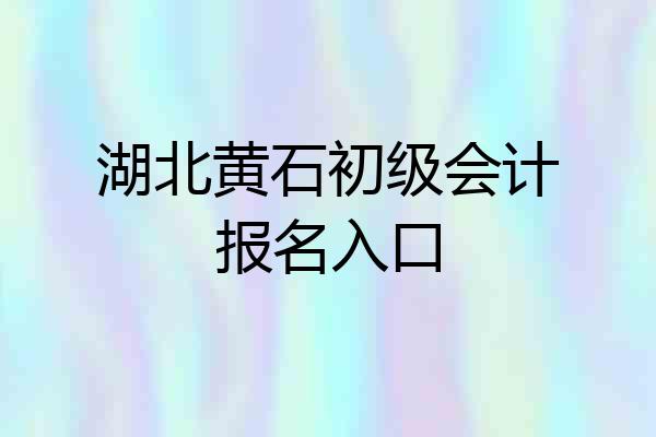 湖北黄石初级会计报名入口