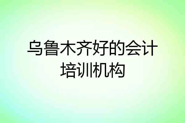 乌鲁木齐好的会计培训机构