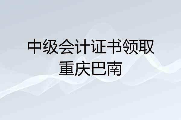 中级会计证书领取重庆巴南