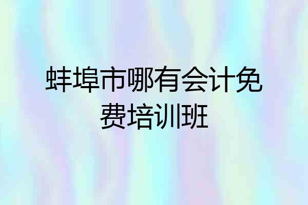 蚌埠市哪有会计免费培训班