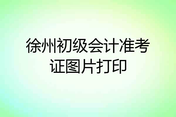 徐州初级会计准考证图片打印