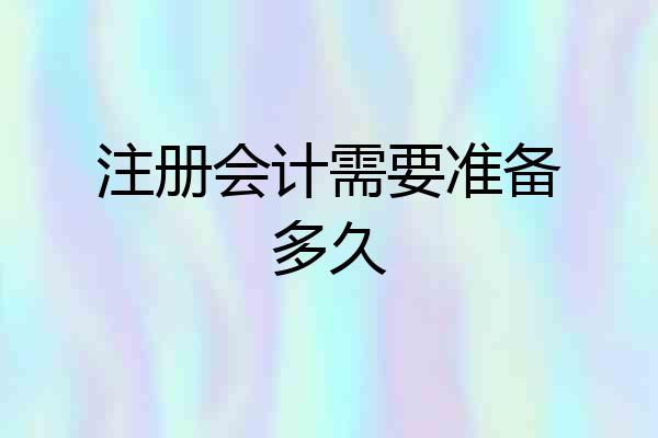 注册会计需要准备多久