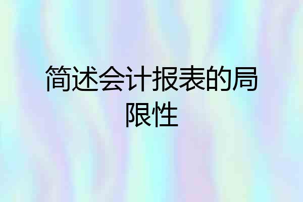 简述会计报表的局限性
