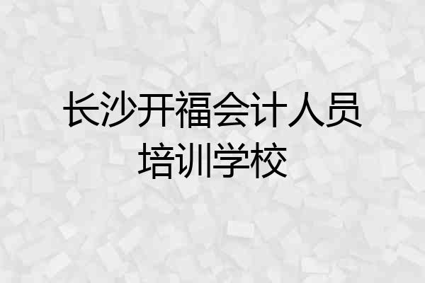 长沙开福会计人员培训学校