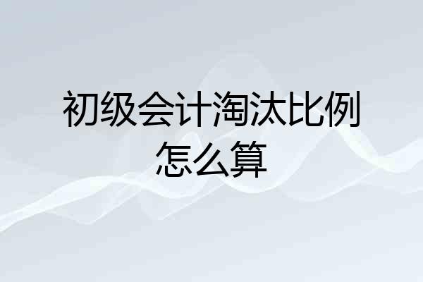 初级会计淘汰比例怎么算