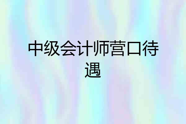 中级会计师营口待遇