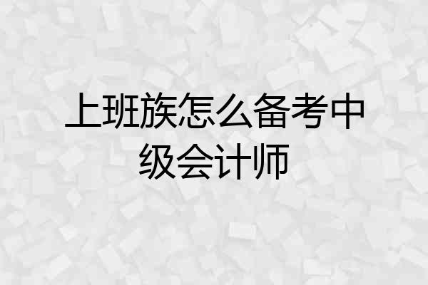 上班族怎么备考中级会计师