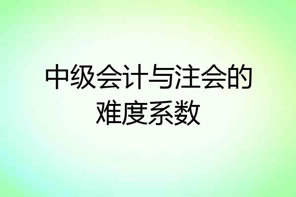 中级会计与注会的难度系数