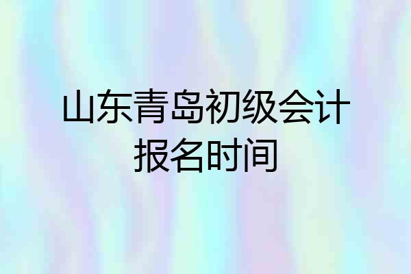 山东青岛初级会计报名时间