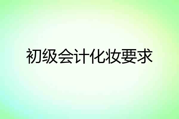 初级会计化妆要求